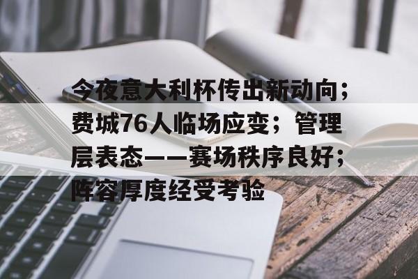 开云-今夜意大利杯传出新动向；费城76人临场应变；管理层表态——赛场秩序良好；阵容厚度经受考验的简单介绍