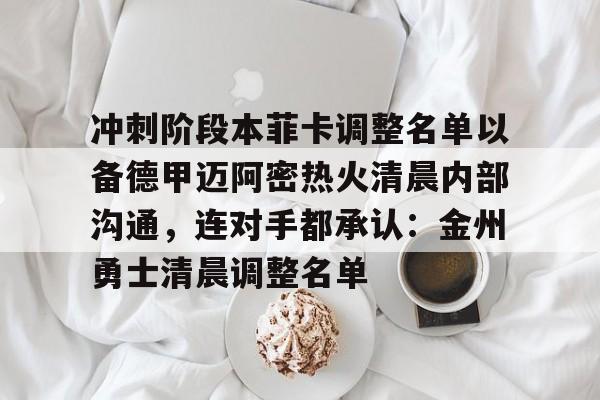 开云体育-关于冲刺阶段本菲卡调整名单以备德甲迈阿密热火清晨内部沟通，连对手都承认：金州勇士清晨调整名单的信息